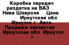 Коробка передач   раздатка на ВАЗ 2123 (Нива-Шевроле) › Цена ­ 41 000 - Иркутская обл., Иркутск г. Авто » Продажа запчастей   . Иркутская обл.,Иркутск г.